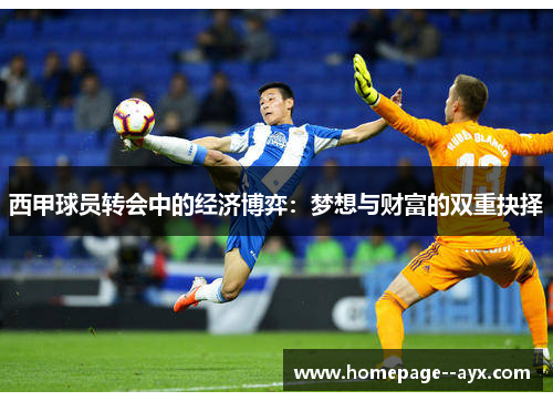 西甲球员转会中的经济博弈:梦想与财富的双重抉择 西甲球员转会中的经济博弈:梦想与财富的双重抉择