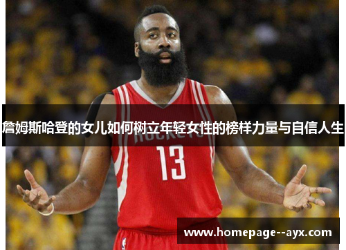 詹姆斯哈登的女儿如何树立年轻女性的榜样力量与自信人生