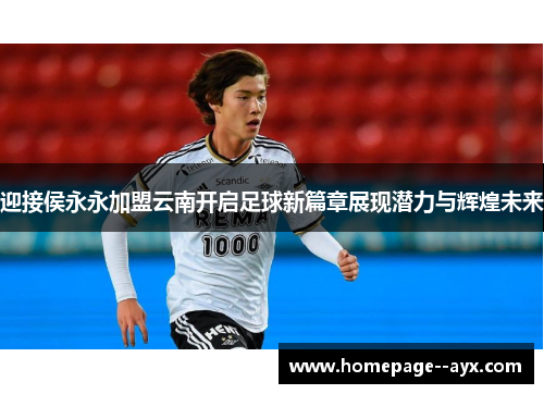 迎接侯永永加盟云南开启足球新篇章展现潜力与辉煌未来