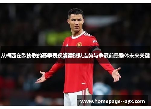 从梅西在欧协联的赛季表现解读球队走势与争冠前景整体未来关键 从梅西在欧协联的赛季表现解读球队走势与争冠前景整体未来关键