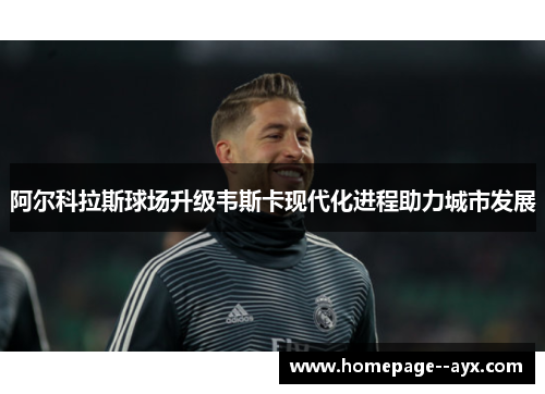 阿尔科拉斯球场升级韦斯卡现代化进程助力城市发展 阿尔科拉斯球场升级韦斯卡现代化进程助力城市发展