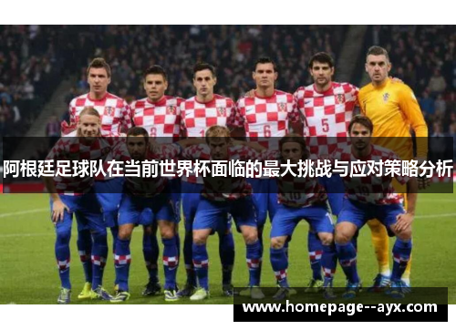 阿根廷足球队在当前世界杯面临的最大挑战与应对策略分析 阿根廷足球队在当前世界杯面临的最大挑战与应对策略分析