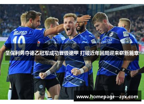 圣保利勇夺德乙冠军成功晋级德甲 打破近年困局迎来崭新篇章 圣保利勇夺德乙冠军成功晋级德甲 打破近年困局迎来崭新篇章