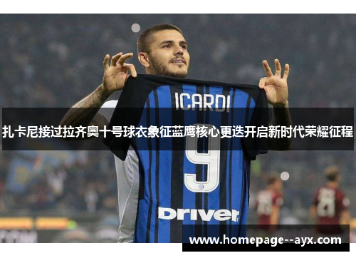 扎卡尼接过拉齐奥十号球衣象征蓝鹰核心更迭开启新时代荣耀征程