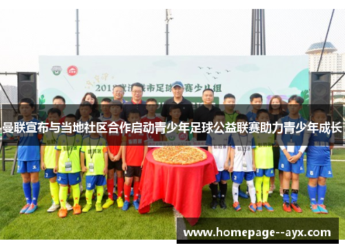 曼联宣布与当地社区合作启动青少年足球公益联赛助力青少年成长 曼联宣布与当地社区合作启动青少年足球公益联赛助力青少年成长