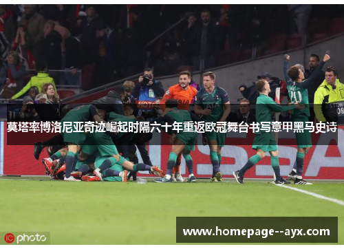 莫塔率博洛尼亚奇迹崛起时隔六十年重返欧冠舞台书写意甲黑马史诗