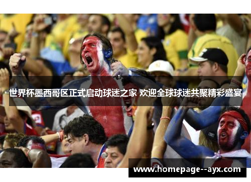世界杯墨西哥区正式启动球迷之家 欢迎全球球迷共聚精彩盛宴