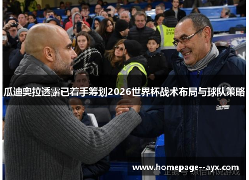 瓜迪奥拉透露已着手筹划2026世界杯战术布局与球队策略