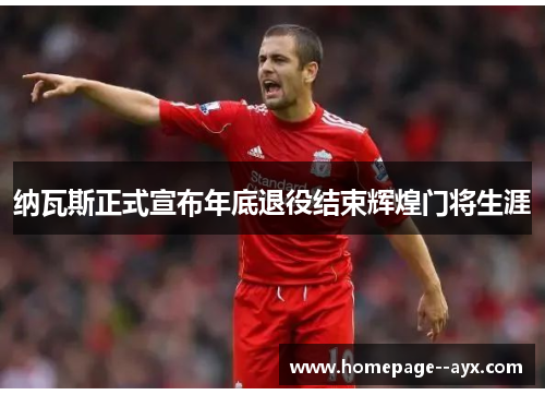 纳瓦斯正式宣布年底退役结束辉煌门将生涯