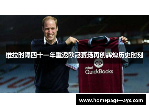 维拉时隔四十一年重返欧冠赛场再创辉煌历史时刻