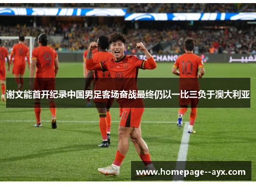 谢文能首开纪录中国男足客场奋战最终仍以一比三负于澳大利亚