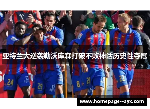 亚特兰大逆袭勒沃库森打破不败神话历史性夺冠