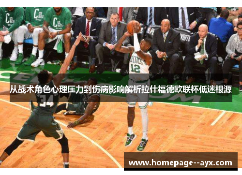 从战术角色心理压力到伤病影响解析拉什福德欧联杯低迷根源