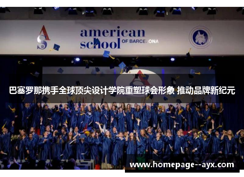巴塞罗那携手全球顶尖设计学院重塑球会形象 推动品牌新纪元 巴塞罗那携手全球顶尖设计学院重塑球会形象 推动品牌新纪元
