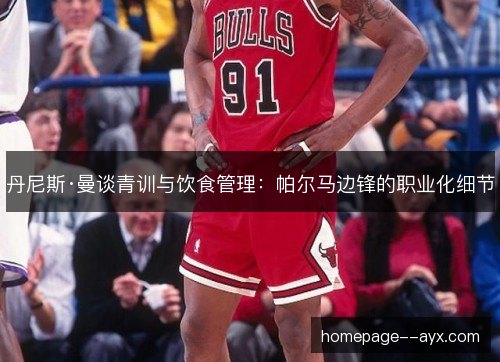 丹尼斯·曼谈青训与饮食管理：帕尔马边锋的职业化细节